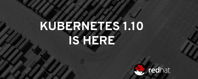 Kubernetes 1.10 is here